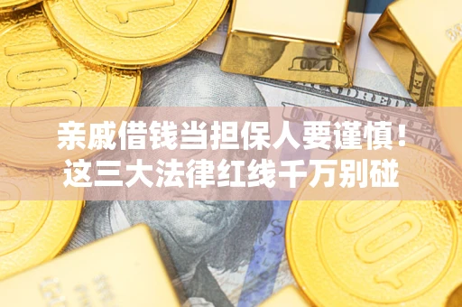 济南亲戚借钱当担保人要谨慎！这三大法律红线千万别碰