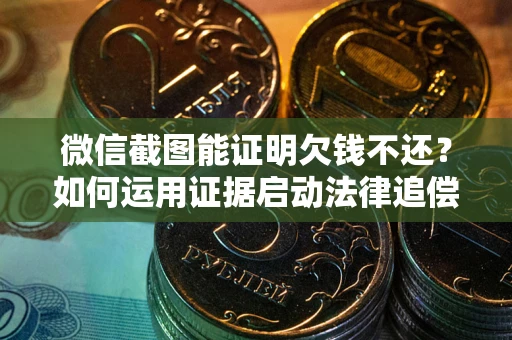 济南微信截图能证明欠钱不还？如何运用证据启动法律追偿程序？