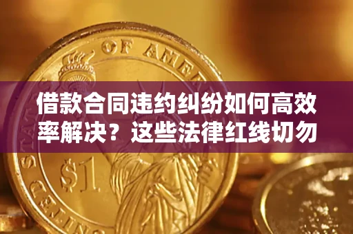 济南借款合同违约纠纷如何高效率解决？这些法律红线切勿触碰