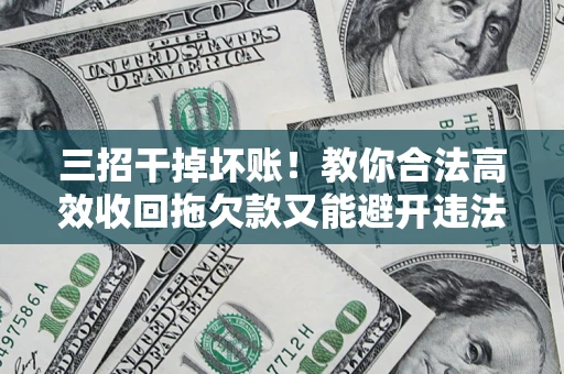 济南三招干掉坏账！教你合法高效收回拖欠款又能避开违法雷区