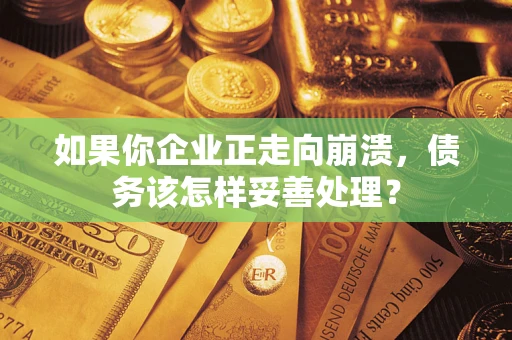 济南如果你企业正走向崩溃，债务该怎样妥善处理？