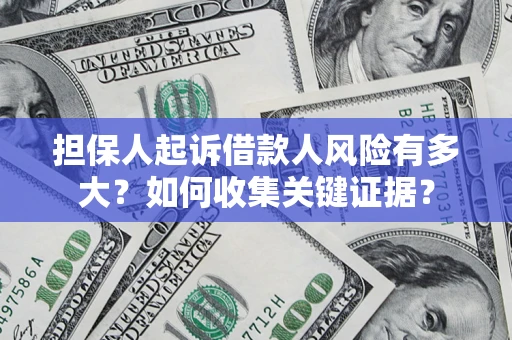 济南担保人起诉借款人风险有多大？如何收集关键证据？