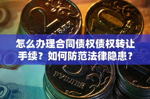 济南怎么办理合同债权债权转让手续？如何防范法律隐患？