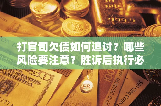 济南打官司欠债如何追讨？哪些风险要注意？胜诉后执行必看！