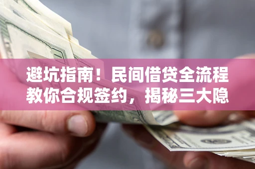 济南避坑指南！民间借贷全流程教你合规签约，揭秘三大隐形陷阱