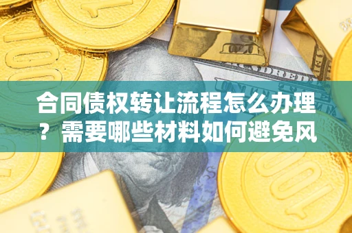 济南合同债权转让流程怎么办理？需要哪些材料如何避免风险？