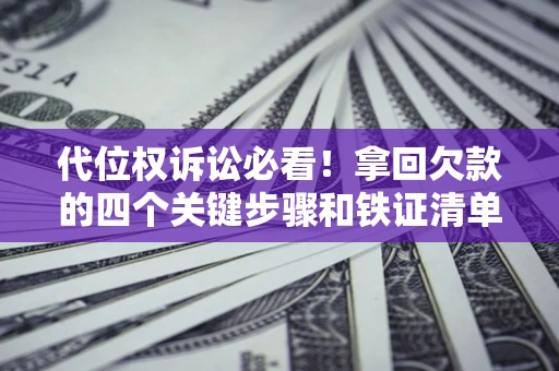 济南代位权诉讼必看!拿回欠款的四个关键步骤和铁证清单 济南代位权诉讼必看!拿回欠款的四个关键步骤和铁证清单