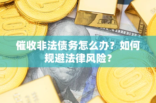 济南催收非法债务怎么办？如何规避法律风险？