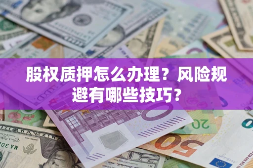 济南股权质押怎么办理？风险规避有哪些技巧？