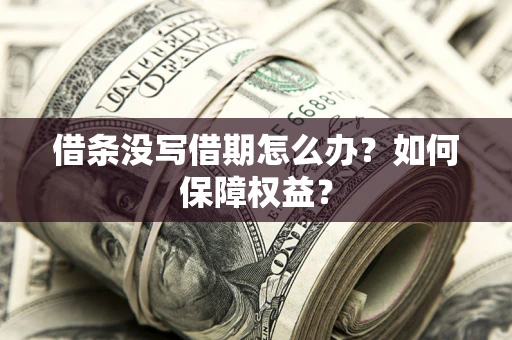 济南借条没写借期怎么办？如何保障权益？