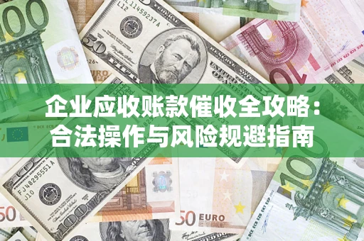 济南企业应收账款催收全攻略：合法操作与风险规避指南