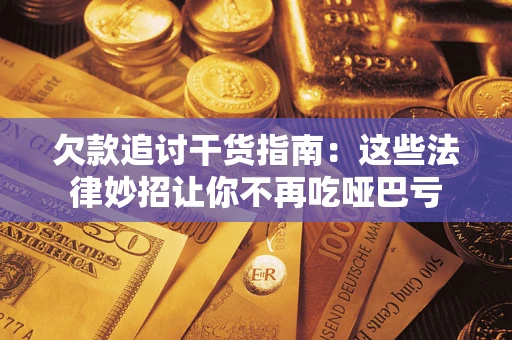 济南欠款追讨干货指南：这些法律妙招让你不再吃哑巴亏