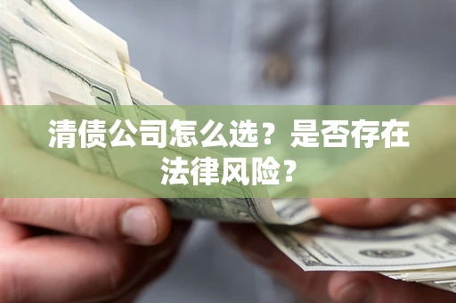 济南清债公司怎么选？是否存在法律风险？