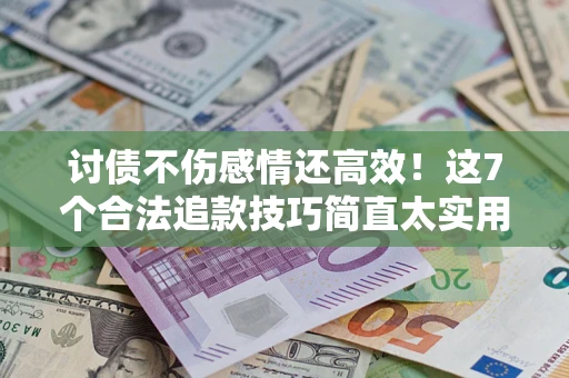 济南讨债不伤感情还高效！这7个合法追款技巧简直太实用