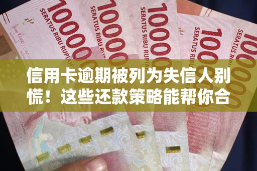 济南信用卡逾期被列为失信人别慌！这些还款策略能帮你合法止损
