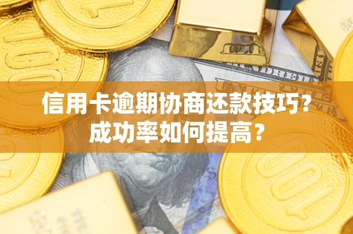 济南信用卡逾期协商还款技巧？成功率如何提高？