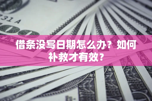 济南借条没写日期怎么办？如何补救才有效？