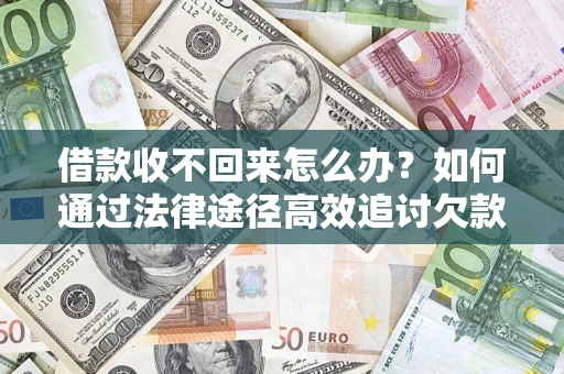 济南借款收不回来怎么办?如何通过法律途径高效追讨欠款? 济南借款收不回来怎么办?如何通过法律途径高效追讨欠款?