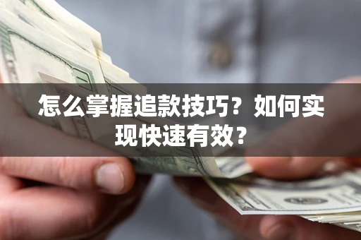 济南怎么掌握追款技巧？如何实现快速有效？
