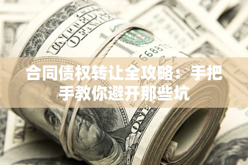 济南合同债权转让全攻略：手把手教你避开那些坑