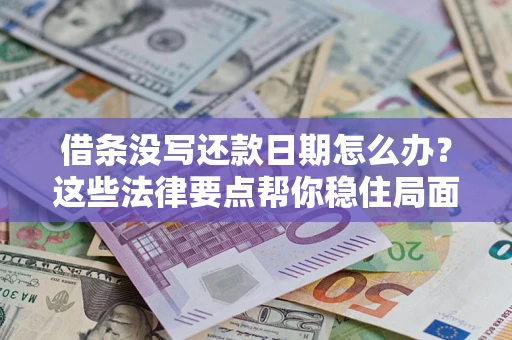 济南借条没写还款日期怎么办？这些法律要点帮你稳住局面