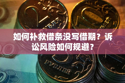 济南如何补救借条没写借期？诉讼风险如何规避？