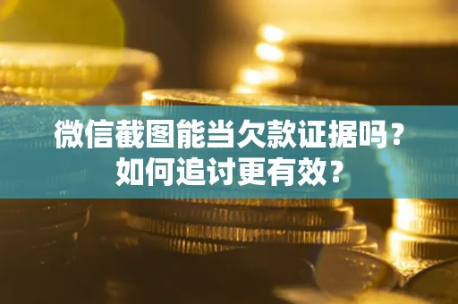 济南微信截图能当欠款证据吗？如何追讨更有效？