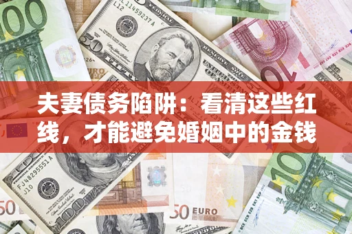 济南夫妻债务陷阱：看清这些红线，才能避免婚姻中的金钱危机