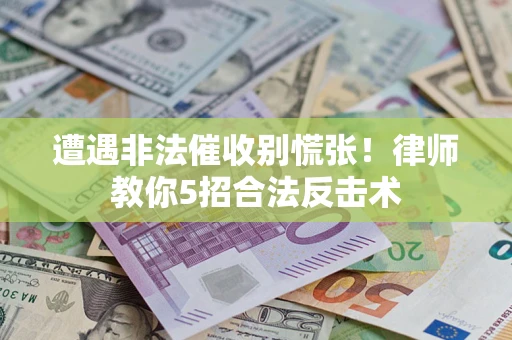 济南遭遇非法催收别慌张！律师教你5招合法反击术