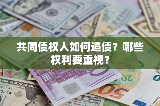 济南共同债权人如何追债？哪些权利要重视？