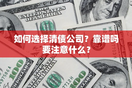 济南如何选择清债公司？靠谱吗要注意什么？