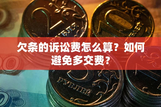 济南欠条的诉讼费怎么算？如何避免多交费？