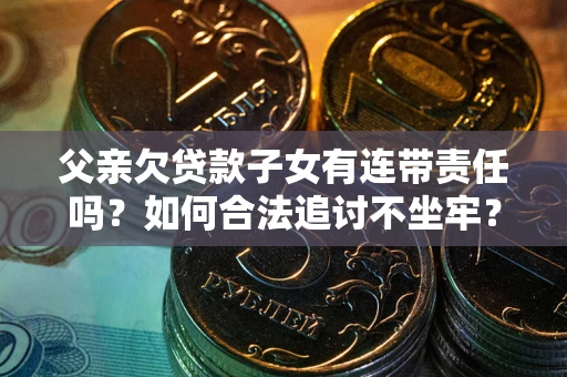 济南父亲欠贷款子女有连带责任吗？如何合法追讨不坐牢？