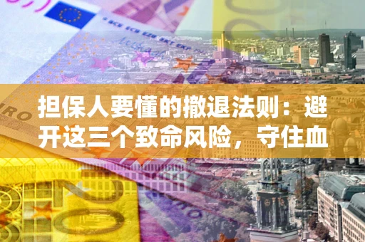 济南担保人要懂的撤退法则：避开这三个致命风险，守住血汗钱