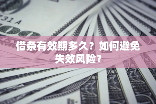 济南借条有效期多久？如何避免失效风险？