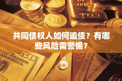 济南共同债权人如何追债？有哪些风险需警惕？