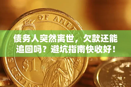 济南债务人突然离世，欠款还能追回吗？避坑指南快收好！
