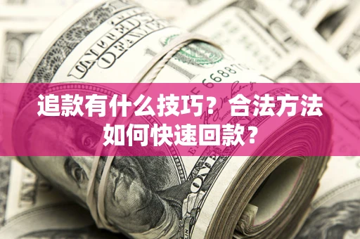 济南追款有什么技巧？合法方法如何快速回款？