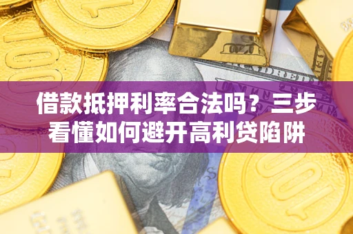 济南借款抵押利率合法吗？三步看懂如何避开高利贷陷阱