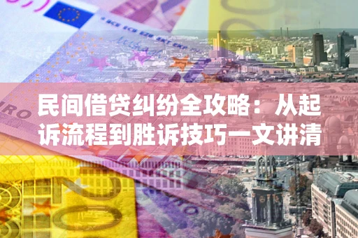 济南民间借贷纠纷全攻略：从起诉流程到胜诉技巧一文讲清