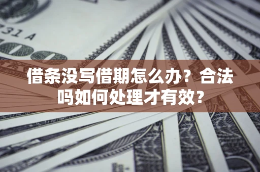 济南借条没写借期怎么办？合法吗如何处理才有效？