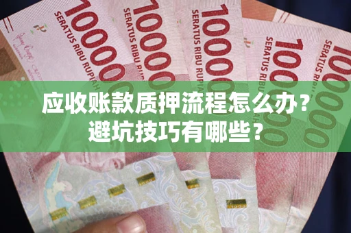 济南应收账款质押流程怎么办？避坑技巧有哪些？