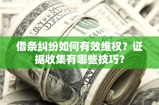 济南借条纠纷如何有效维权？证据收集有哪些技巧？