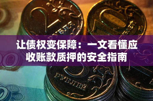 济南让债权变保障：一文看懂应收账款质押的安全指南