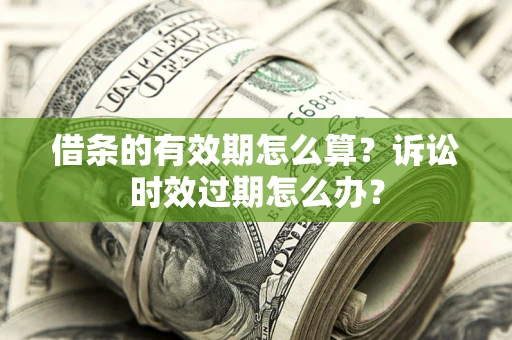 济南借条的有效期怎么算？诉讼时效过期怎么办？