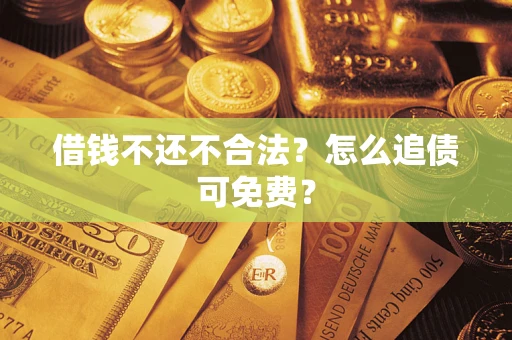 济南借钱不还不合法？怎么追债可免费？