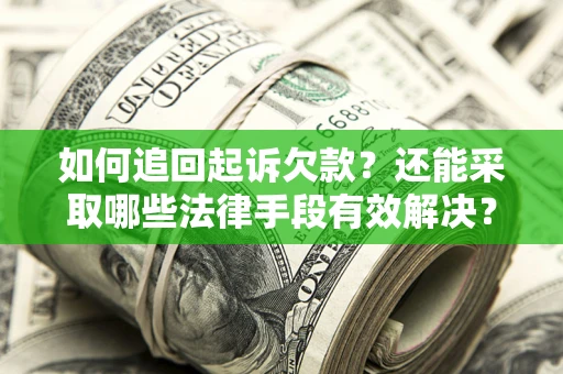 济南如何追回起诉欠款？还能采取哪些法律手段有效解决？