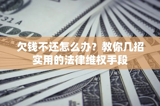 济南欠钱不还怎么办？教你几招实用的法律维权手段