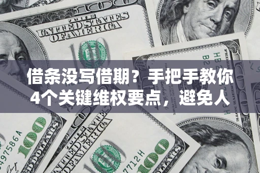 济南借条没写借期？手把手教你4个关键维权要点，避免人财两空