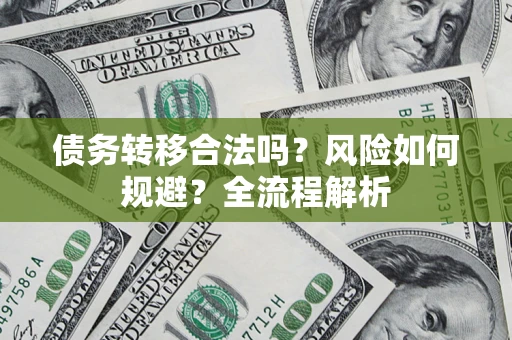 济南债务转移合法吗？风险如何规避？全流程解析